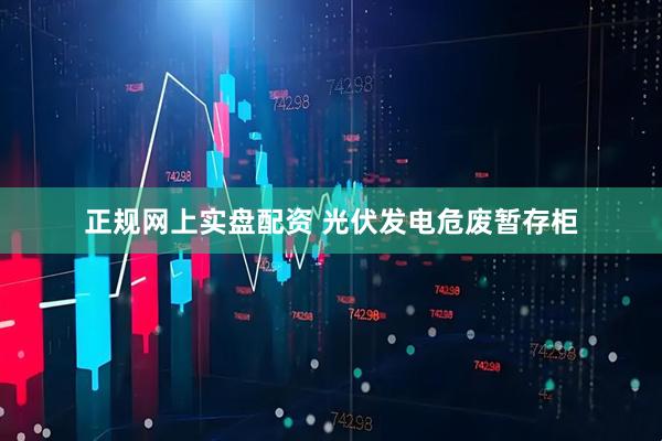 正规网上实盘配资 光伏发电危废暂存柜