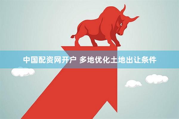 中国配资网开户 多地优化土地出让条件