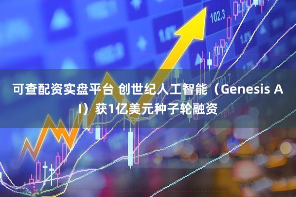 可查配资实盘平台 创世纪人工智能（Genesis AI）获1亿美元种子轮融资
