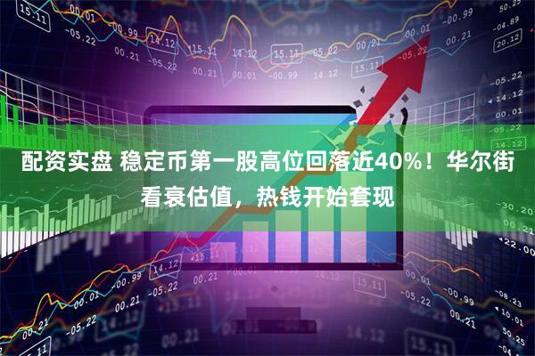 配资实盘 稳定币第一股高位回落近40%！华尔街看衰估值，热钱开始套现
