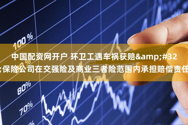 中国配资网开户 环卫工遇车祸获赔&#32;保险公司在交强险及商业三者险范围内承担赔偿责任
