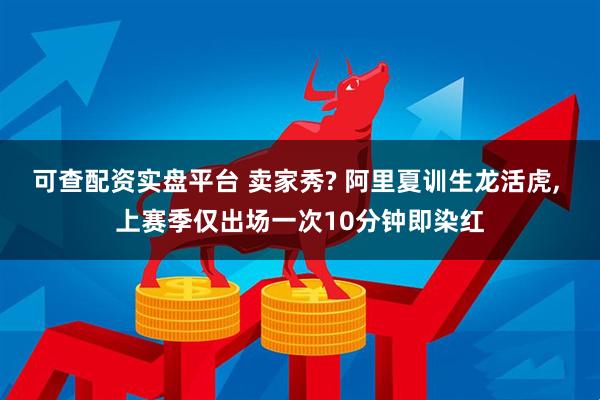 可查配资实盘平台 卖家秀? 阿里夏训生龙活虎, 上赛季仅出场一次10分钟即染红