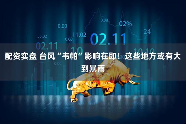 配资实盘 台风“韦帕”影响在即！这些地方或有大到暴雨