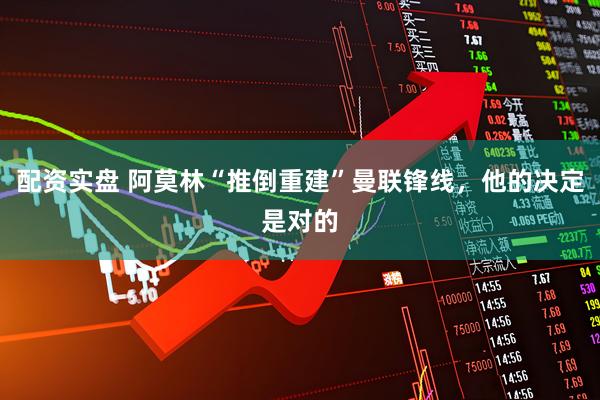配资实盘 阿莫林“推倒重建”曼联锋线，他的决定是对的