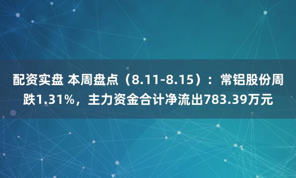 配资实盘 本周盘点(8.11-8.15):常铝股份周跌1.31%,主力资金合计净流出783.39万元
