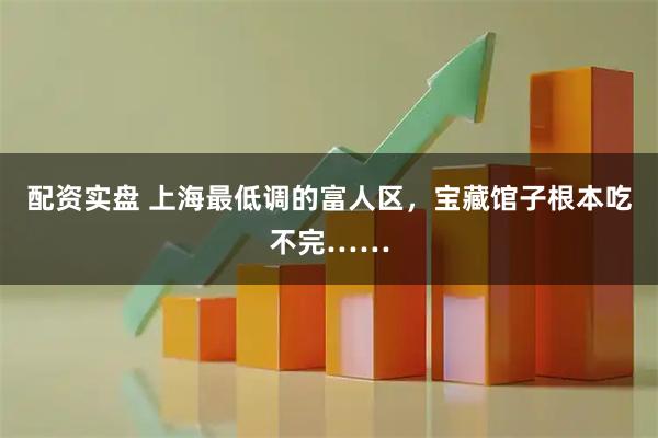 配资实盘 上海最低调的富人区,宝藏馆子根本吃不完……