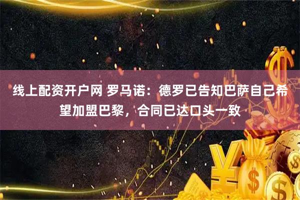 线上配资开户网 罗马诺：德罗已告知巴萨自己希望加盟巴黎，合同已达口头一致